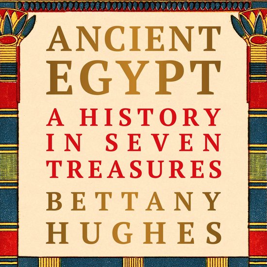 Boekomslag met tekst 'Ancient Egypt, A History in Seven Treasures' door Bettany Hughes in een Egyptisch geïnspireerde rand.