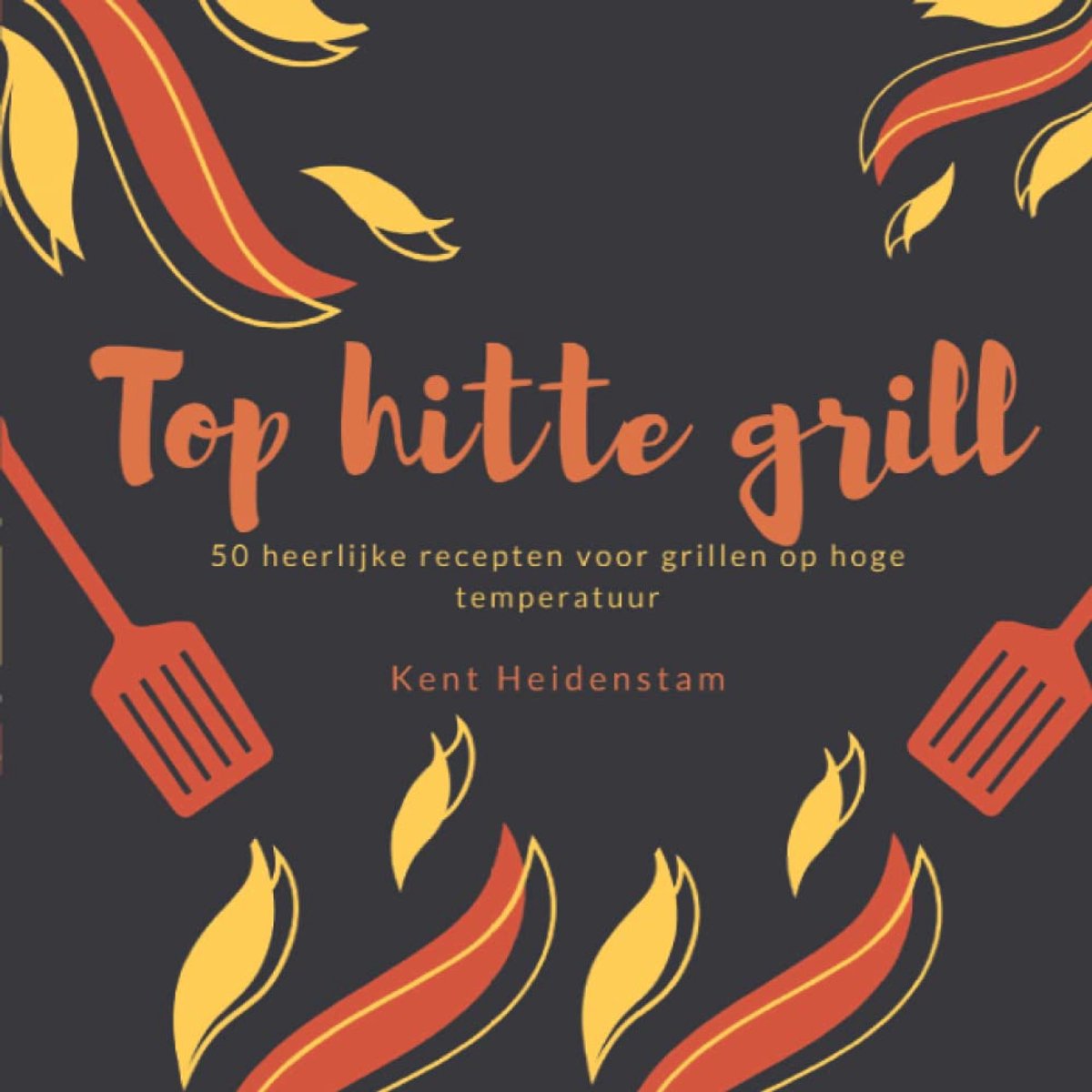 Hitte grill: 50 heerlijke recepten voor grillen op hoge temperatuur