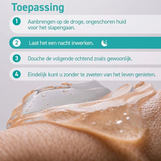 Transparante gel op een huid. Stappen: 1. Aanbrengen op droge, ongeschonden huid voor slapengaan. 2. Laat een nacht inwerken. 3. Douche de volgende ochtend. 4. Geniet van het leven zonder zweten.