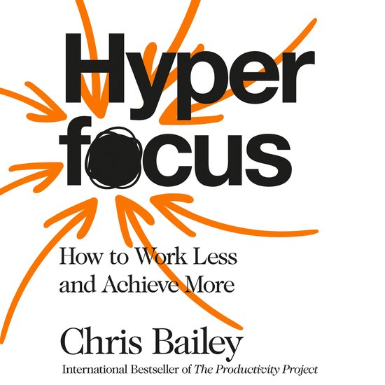 Boekomslag met de titel 'Hyperfocus', met oranje pijlen die naar het woord 'focus' wijzen. Daaronder staat 'Hoe je minder werkt en meer bereikt' door Chris Bailey.