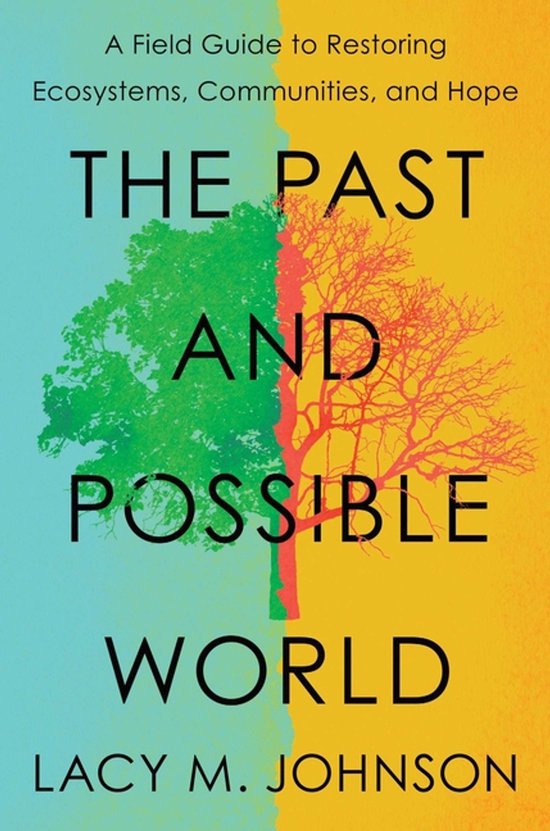 Boekomslag met de titel 'The Past and Possible World', met een boom die half groen en half rood-bruin is, tegen een aquablauwe en gele achtergrond. 'A Field Guide to Restoring Ecosystems, Communities, and Hope' en 'Lacy M. Johnson' staan ook vermeld.
