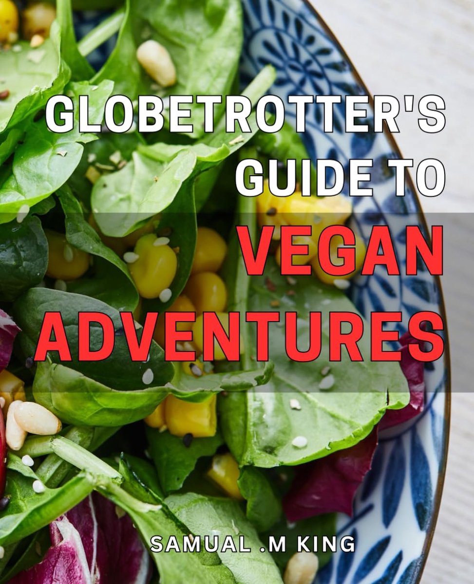 Guide to Vegan Adventures: Vegan Travel Made Easy: Discover the Plant-Based Cuisine and Hidden Gems Around the World