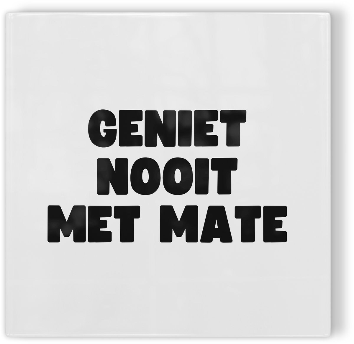Tegeltje Geniet nooit met mate - wit zwart - tegeltje humor - tegeltje met tekst