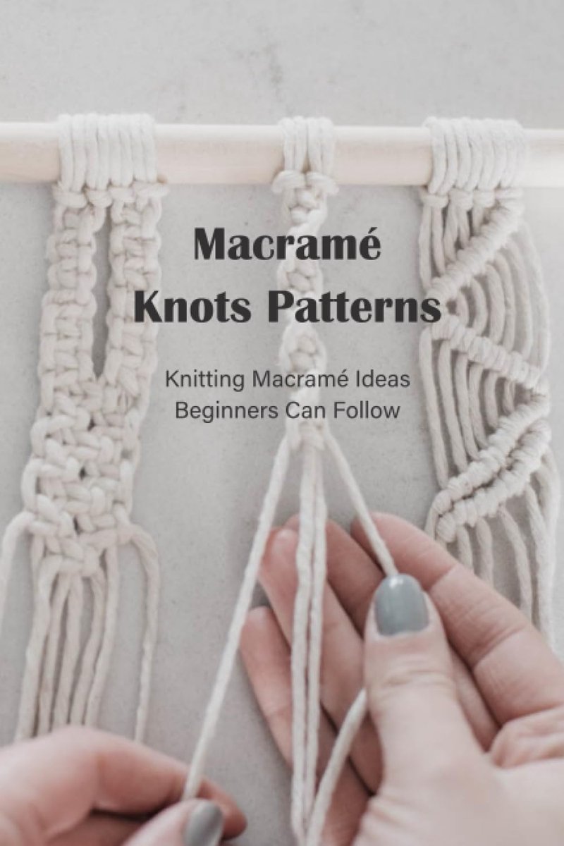 Knots Patterns: Knitting Macramé Ideas Beginners Can Follow: Macramé Knots Guide Book