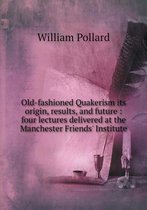 Old-fashioned Quakerism its origin, results, and future