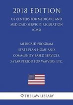Medicaid Program - State Plan Home and Community-Based Services, 5-Year Period for Waivers, Etc. (Us Centers for Medicare and Medicaid Services Regulation) (Cms) (2018 Edition)