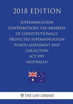 Superannuation Contributions Tax (Members of Constitutionally Protected Superannuation Funds) Assessment and Collection ACT 1997 (Australia) (2018 Edition)