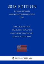 Small Business Size Standards - Inflation Adjustment to Monetary Based Size Standards (Us Small Business Administration Regulation) (Sba) (2018 Edition)