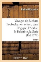 Voyages de Richard Pockocke: En Orient, Dans l'Egypte, l'Arabie, La Palestine, La Syrie. T. 6