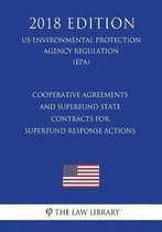 Cooperative Agreements and Superfund State Contracts for Superfund Response Actions (Us Environmental Protection Agency Regulation) (Epa) (2018 Edition)