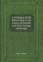 A Catalogue of the Manuscripts in the Library of Gonville and Caius College, Cambridge