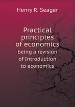 Practical principles of economics being a revision of Introduction to economics
