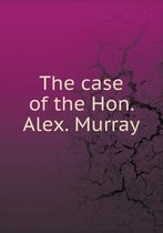 The case of the Hon. Alex. Murray