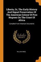 Liberia, Or, the Early History and Signal Preservation of the American Colony of Free Negroes on the Coast of Africa