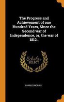 The Progress and Achievement of One Hundred Years, Since the Second War of Independence, Or, the War of 1812..