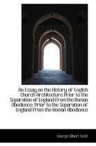 An Essay on the History of English Church Architecture Prior to the Separation of England from the R
