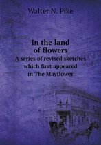 In the land of flowers A series of revised sketches which first appeared in The Mayflower