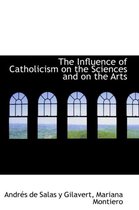 The Influence of Catholicism on the Sciences and on the Arts