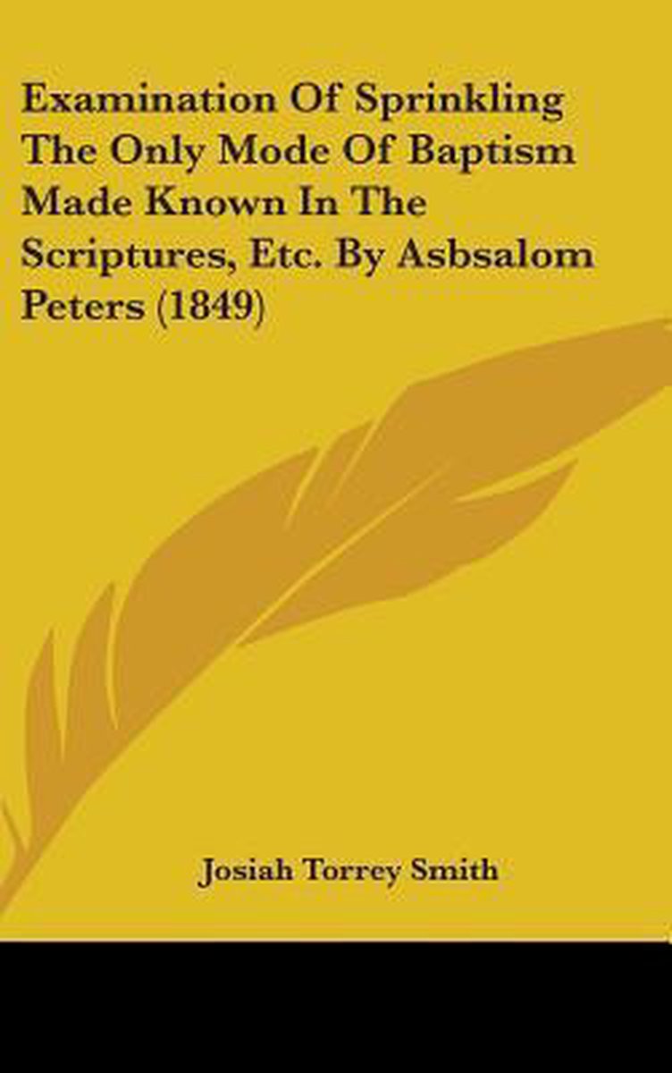 Examination Of Sprinkling The Only Mode Of Baptism Made Known In The Scriptures, Etc. By Asbsalom Peters (1849) van Josiah Torrey Smith