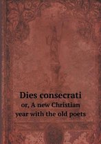 Dies consecrati or, A new Christian year with the old poets