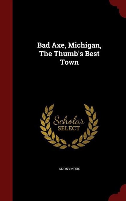 Bad Axe, Michigan, the Thumb's Best Town, Anonymous 9781298551542
