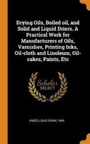 Drying Oils, Boiled Oil, and Solid and Liquid Driers. a Practical Work for Manufacturers of Oils, Varnishes, Printing Inks, Oil-Cloth and Linoleum, Oil-Cakes, Paints, Etc