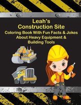 Leah's Construction Site Coloring Book With Fun Facts & Jokes About Heavy Equipment & Building Tools