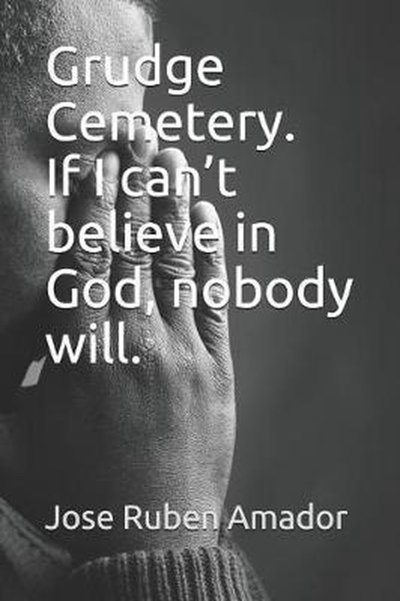 Grudge Cemetery. If I Can't Believe in God, Nobody Will. - Jose Ruben Amador
