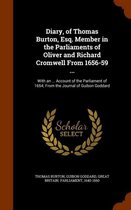 Diary, of Thomas Burton, Esq. Member in the Parliaments of Oliver and Richard Cromwell from 1656-59 ...