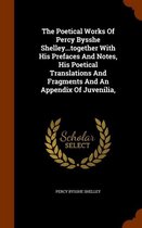 The Poetical Works of Percy Bysshe Shelley...Together with His Prefaces and Notes, His Poetical Translations and Fragments and an Appendix of Juvenilia,