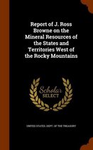 Report of J. Ross Browne on the Mineral Resources of the States and Territories West of the Rocky Mountains