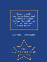 Some Lincoln Correspondence with Southern Leaders Before the Outbreak of the Civil War, from the Col - War College Series