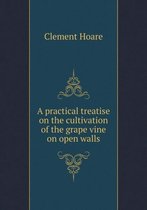 A practical treatise on the cultivation of the grape vine on open walls