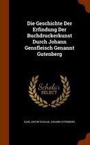 Die Geschichte Der Erfindung Der Buchdruckerkunst Durch Johann Gensfleisch Genannt Gutenberg