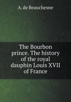 The Bourbon prince. The history of the royal dauphin Louis XVII of France