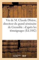 Histoire- Vie de M. Claude Dhi�re, Directeur Du Grand S�minaire de Grenoble: d'Apr�s Les T�moignages