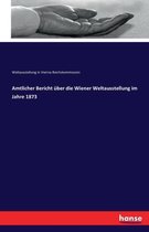 Amtlicher Bericht uber die Wiener Weltausstellung im Jahre 1873