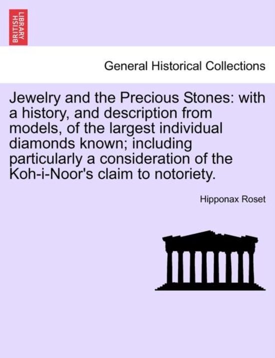 Couverture de livre : Jewelry and the Precious Stones: with a history, and description from models, of the largest individual diamonds known; including particularly a consideration of the Koh-i-Noor's claim to notoriety. par Hipponax Roset.