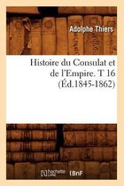 Histoire- Histoire Du Consulat Et de l'Empire. T 16 (�d.1845-1862)