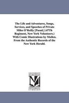 The Life and Adventures, Songs, Services, and Speeches of Private Miles O'Reilly [Pseud.] (47Th Regiment, New York Volunteers.) With Comic Illustrations by Mullen. From the Authent