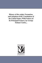 History of the origin, Formation, and Adoption of the Constitution of the United States; With Notices of Its Principal Framers. by George Ticknor Curtis...