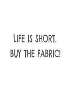 Life Is Short. Buy the Fabric!