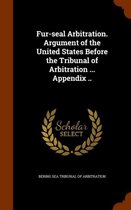 Fur-Seal Arbitration. Argument of the United States Before the Tribunal of Arbitration ... Appendix ..