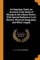 An Egyptian Oasis; An Account of the Oasis of Kharga in the Libyan Desert, with Special Reference to Its History, Physical Geography, and Water-Supply
