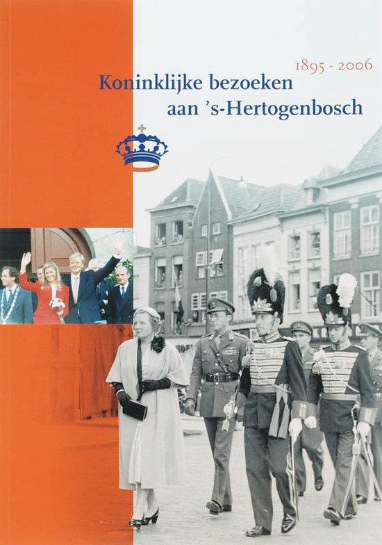 Cover van het boek 'Koninklijke bezoeken aan 's-Hertogenbosch 1895-2006'