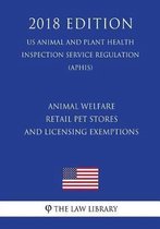 Animal Welfare - Retail Pet Stores and Licensing Exemptions (Us Animal and Plant Health Inspection Service Regulation) (Aphis) (2018 Edition)