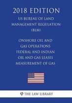 Onshore Oil and Gas Operations - Federal and Indian Oil and Gas Leases - Measurement of Gas (Us Bureau of Land Management Regulation) (Blm) (2018 Edition)