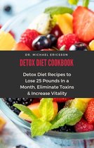 Detox Diet Cookbook: Detox Diet Recipes to Lose 25 Pounds In a Month, Eliminate Toxins & Increase Vitality