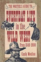 The Writer's Guide to Everyday Life in the Wild West, 1840-1900