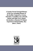 A Treatise on the Principal Diseases of the Eyes, Including Diseases of the Eyelids, Conjunctiva, Cornea, Sclerotica, Crystalline Lens, Choroid, Retina, and Optic Nerve, Based on T